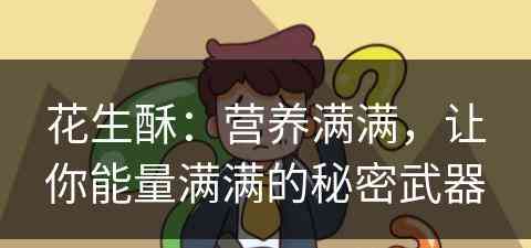 花生酥：营养满满，让你能量满满的秘密武器